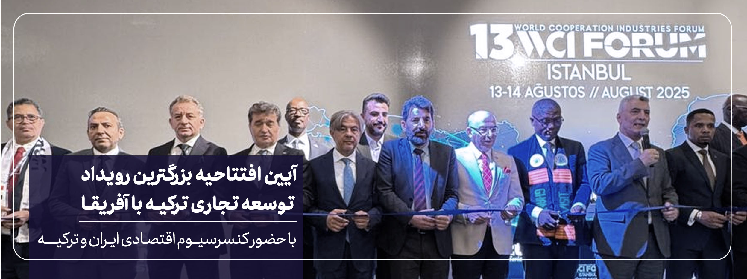  نقش کنسرسیوم توسعه اقتصادی ایران و ترکیه در توسعه تجارت ایران و آفریقا (WCI Forum Istanbu) 	